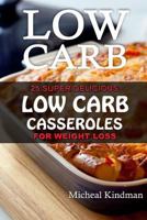 Low Carb Casseroles: 25 Super Delicious Low Carb Casseroles for Weight Loss: (Low Carbohydrate, High Protein, Low Carbohydrate Foods, Low Carb, Low Carb Cookbook, Low Carb Recipes) 153940014X Book Cover