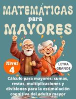 MATEMÁTICAS PARA MAYORES (Nivel 4): CÁLCULO para MAYORES - SUMAS, RESTAS, MULTIPLICACIONES y DIVISIONES para la ESTIMULACIÓN COGNITIVA del ADULTO MAYOR - B0G24DVW8B Book Cover