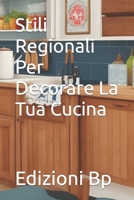 Stili Regionali Per Decorare La Tua Cucina (Decorazione Della Casa In Lingua Italiana) B0CH25H1BJ Book Cover