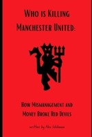 Who is Killing Manchester United: How Mismanagement and Money Broke Red Devils. (Football Clubs History) B0F13Z62XF Book Cover
