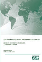 Regionalizing East Mediterranean Gas: Energy Security, Stability, and the U.S. Role 1312846852 Book Cover