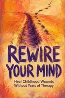 Rewire Your Mind: Heal Childhood Wounds Without Years of Therapy B0HBVFWYGZ Book Cover