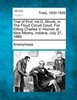 Trial of Prof. Ira G. Strunk, in the Floyd Circuit Court, for Killing Charles V. Hoover at New Albany, Indiana, July 27, 1886 127507572X Book Cover