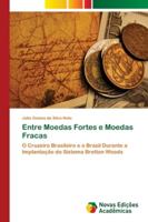 Entre Moedas Fortes e Moedas Fracas: O Cruzeiro Brasileiro e o Brasil Durante a Implantação do Sistema Bretton Woods 6202403764 Book Cover
