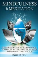 Mindfulness and Meditation: Beginners Guide to Raising Your Vibration, Attracting Abundance and Finding Inner Peace 1499195699 Book Cover