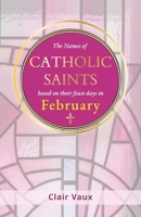 The Names of CATHOLIC SAINTS: based on their feast days in FEBRUARY B0FT2F3L9S Book Cover
