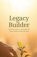 Legacy Builder: Leaving a Godly Mark for the Next Generation: For Fathers, Mentors, and Leaders Who Want to Influence Others for Christ (Kingdom Man Rising Series) B0GWRPPFHB Book Cover