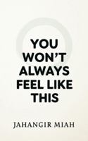 YOU WON’T ALWAYS FEEL LIKE THIS: Why Your Mind Hurts Now, Why It Gets Better, and Who You Become Along the Way B0G4937N3R Book Cover