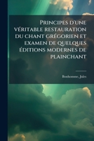 Principes d'une véritable restauration du chant grégorien et examen de quelques éditions modernes de plainchant 1172612080 Book Cover