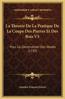 La Theorie De La Pratique De La Coupe Des Pierres Et Des Bois V3: Pour La Construction Des Voutes (1739) 1104985209 Book Cover