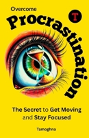 Overcome Procrastination: The Secret to Get Moving and Stay Focused B0FFGL2WXD Book Cover