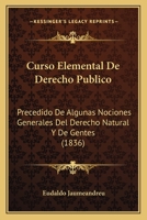 Curso Elemental De Derecho Publico: Precedido De Algunas Nociones Generales Del Derecho Natural Y De Gentes (1836) 1160846944 Book Cover