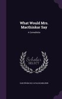 What Would Mrs. Macthinkar Say: A Comedietta 1359403019 Book Cover