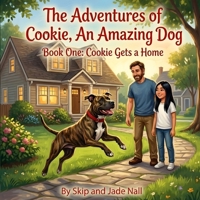 The Adventures of Cookie, An Amazing Dog Book One: Cookie Gets a Home: A True Story of Rescue, Training, and Finding a Forever Home B0H4LQJCKN Book Cover