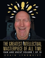 The Greatest Intellectual Masterpiece of All Time: Raw and Uncut Volume 1 of 10 1796005541 Book Cover