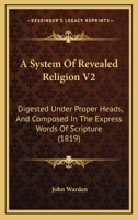 A System Of Revealed Religion V2: Digested Under Proper Heads, And Composed In The Express Words Of Scripture 1104601729 Book Cover