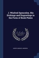 J. Winfred Spenceley, His Etchings and Engravings in the Form of Book Plates 1022657739 Book Cover