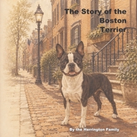 The Story of the Boston Terrier (The Stories of the Greatest Dog Breeds) B0H2YKQDFL Book Cover