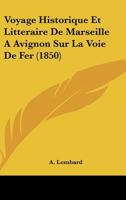 Voyage Historique Et Litteraire De Marseille A Avignon Sur La Voie De Fer (1850) 116075957X Book Cover