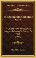 The Archaeological Mine V1-2: A Collection Of Antiquarian Nuggets Relating To County Of Kent 1167013182 Book Cover