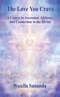 The Love You Crave: A Course in Ascension Alchemy and Connection to the Divine B08TS81RCB Book Cover