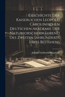 Geschichte Der Kaiserlichen Leopold Carolinischen Deutschen Akademie Der Naturforscherwährend Des Zweiten Jahrunderts Ihres Bestehens (German Edition) 1022515098 Book Cover