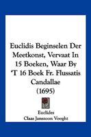 Euclidis Beginselen Der Meetkonst, Vervaat In 15 Boeken, Waar By 'T 16 Boek Fr. Flussatis Candallae (1695) 1104861844 Book Cover