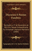 Discursos E Poesias Funebres: Recitados A 27 De Novembro De 1822 Em Sessao Extraordinaria Da Sociedade Litterario-Patriotica (1883) 1160729131 Book Cover
