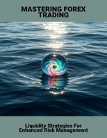 Mastering Forex Trading: Liquidity Strategies For Enhanced Risk Management B0FR3H8PZ7 Book Cover