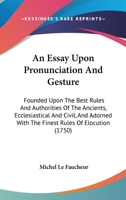 An Essay Upon Pronunciation And Gesture: Founded Upon The Best Rules And Authorities Of The Ancients, Ecclesiastical And Civil, And Adorned With The Finest Rules Of Elocution 1436772257 Book Cover