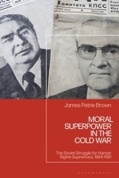 Moral Superpower in the Cold War: The Soviet Struggle for Human Rights Supremacy, 1964-1991 1350541877 Book Cover
