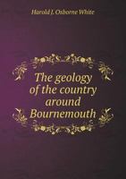 The Geology Of The Country Around Bournemouth 112062407X Book Cover