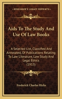 Aids To The Study And Use Of Law Books: A Selected List, Classified And Annotated, Of Publications Relating To Law Literature, Law Study And Legal Ethics 116526255X Book Cover