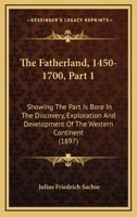 The Fatherland, 1450-1700, Part 1: Showing The Part Is Bore In The Discovery, Exploration And Development Of The Western Continent 1167048245 Book Cover