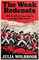 The Weak Redcoats Why the British Army Failed at Lexington and Concord B0GKQB2GW3 Book Cover