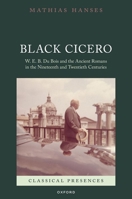 Black Cicero: W. E. B. Du Bois and the Ancient Romans in the Nineteenth and Twentieth Centuries (Classical Presences) 0192862294 Book Cover
