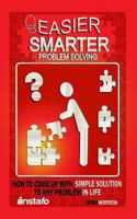 Easier, Smarter Problem Solving: How to Come Up with Simple Solutions to Any Problem in Life 1724709275 Book Cover