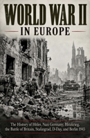 World War II in Europe: The History of Hitler, Nazi Germany, Blitzkrieg, the Battle of Britain, Stalingrad, D-Day, and Berlin 1945 (World Wars and Global Conflict) B0HNFD9YY8 Book Cover