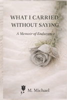 WHAT I CARRIED WITHOUT SAYING: A Memoir of Endurance B0GJZJMP23 Book Cover