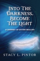 Into the Darkness, Become the Light: A Journey of Divine Healing B09R3DHQJ5 Book Cover