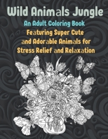 Wild Animals Jungle - An Adult Coloring Book Featuring Super Cute and Adorable Animals for Stress Relief and Relaxation B08XSCRMGJ Book Cover