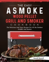 The Easy ASMOKE Wood Pellet Grill & Smoker Cookbook: The Delicious And Tasty Recipes For All the Outdoor Griddle And Smoker 180320138X Book Cover