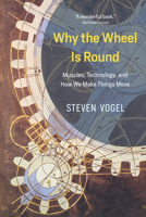 Why the Wheel Is Round: Muscles, Technology, and How We Make Things Move 022638103X Book Cover