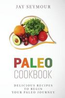 Paleo Cookbook: Delicious Paleo Diet Recipes to Begin Your Paleo Diet Journey 1523433825 Book Cover