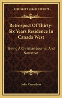 Retrospect of Thirty-six Years Residence in Canada West: Being a Christian Journal and Narrative 0548513848 Book Cover