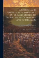 A Critical And Gramatical Commentary On St. Paul's Epistles To The Philippians Colossians, And To Philemon: With A Revised Translation 102225958X Book Cover