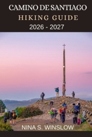 CAMINO DE SANTIAGO HIKING GUIDE 2026 - 2027: Historic Routes, Wild Landscapes, and Cultural Insights for Walking Europe’s Legendary Pilgrimage Trails (The Ultimate Hiking Guide Series) B0GDQVZDGY Book Cover