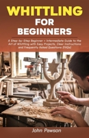 Whittling for Beginners: A Step-by-Step Beginner + Intermediate Guide to the Art of Whittling with Easy Projects, Clear Instructions and Frequently Asked Questions B093T4Z4FX Book Cover
