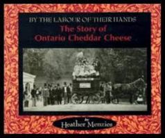 By the Labour of Their Hands: The Story of Ontario Cheddar Cheese 1550821024 Book Cover