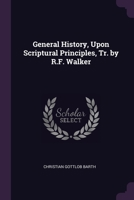 General History, Upon Scriptural Principles, Tr. by R.F. Walker 1377556980 Book Cover